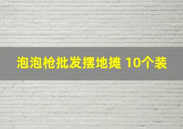 泡泡枪批发摆地摊 10个装